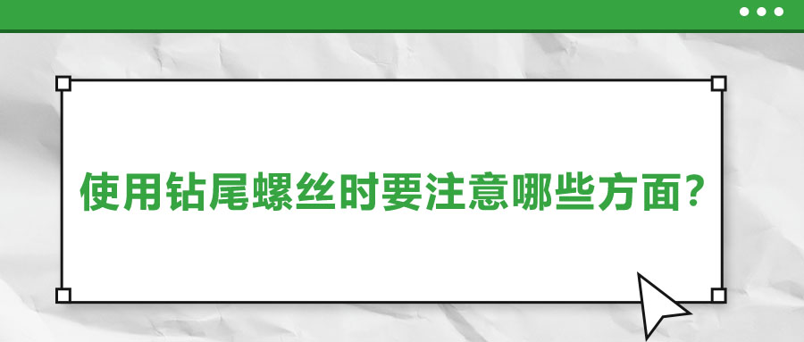 使用鉆尾螺絲時(shí)要注意哪些方面？