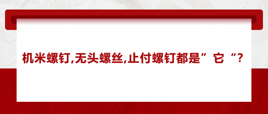 機米螺釘、無頭螺絲、止付螺釘?shù)膭e稱，你知道嗎？