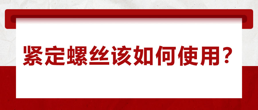 對于緊定螺絲該如何使用，你了解嗎？