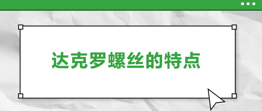 達(dá)克羅螺絲的特點(diǎn)，你了解嗎？