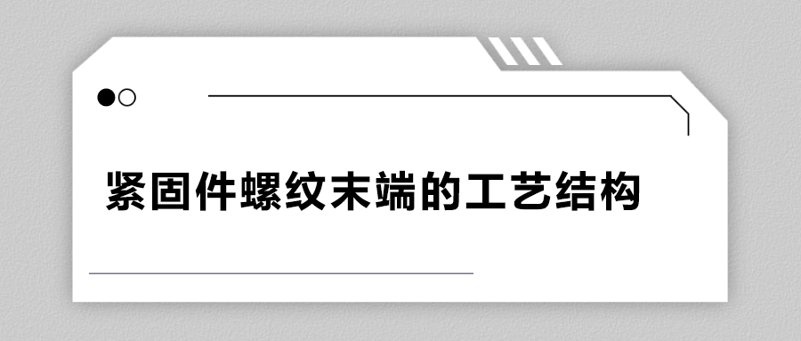 緊固件螺紋末端的工藝結(jié)構(gòu)有哪些？