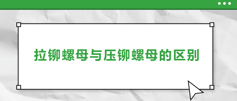 拉鉚螺母與壓鉚螺母的區(qū)別， 一次給你講清楚