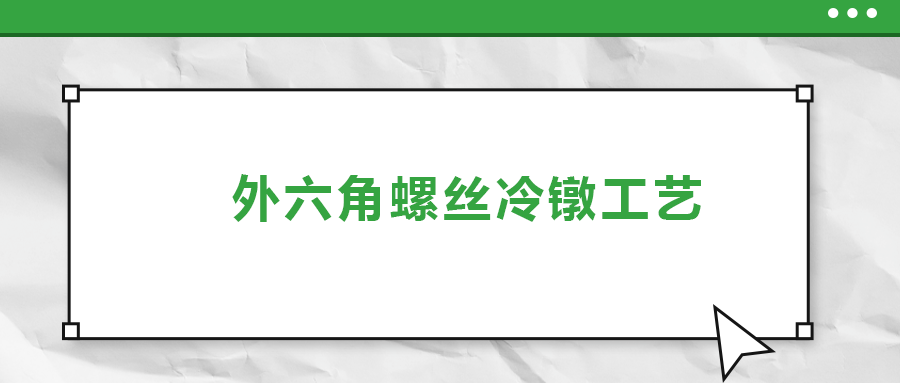 外六角螺絲冷鐓工藝，您了解多少