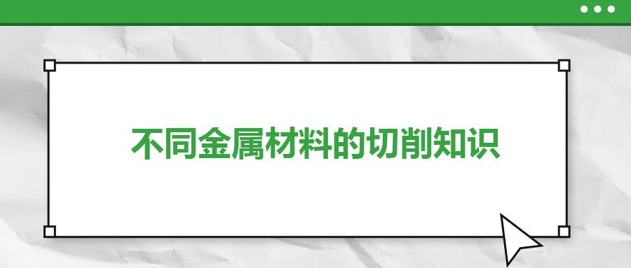 不同的金屬材料，切削起來有什么不同？