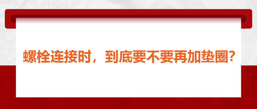 螺栓連接時(shí)，到底要不要再加墊圈？