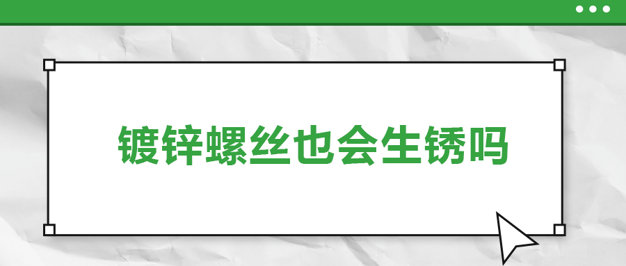 鍍鋅螺絲也會(huì)生銹，真的嗎？