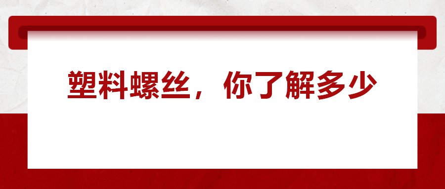 關(guān)于塑料螺絲 ，你真的了解嗎