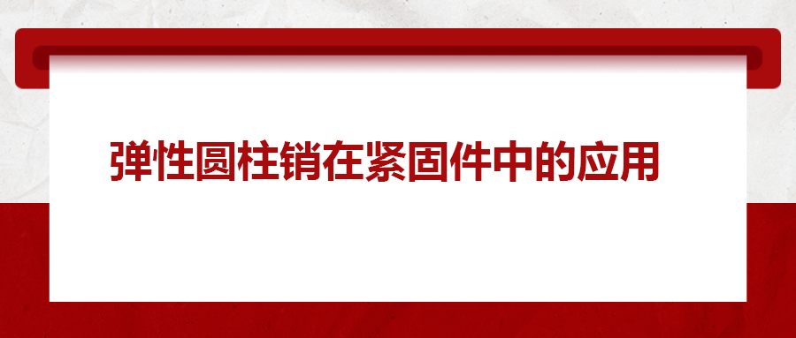 彈性圓柱銷在緊固件中的應(yīng)用， 你知道嗎？