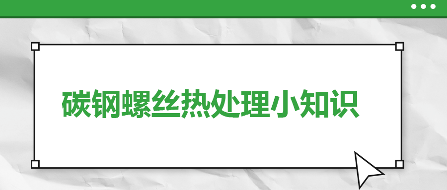 碳鋼螺絲熱處理小知識，一次給你講清楚