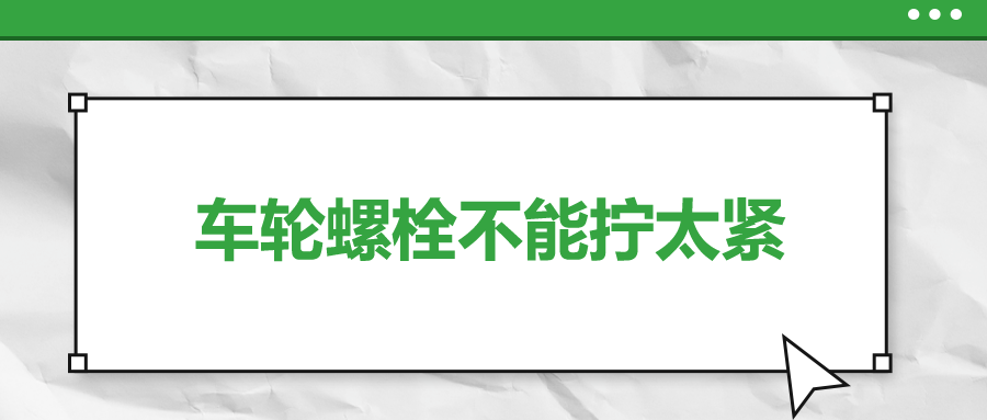 車輪螺栓不能擰太緊，您知道嗎