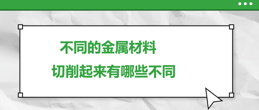 不同的金屬材料 ，切削起來(lái)有哪些不同