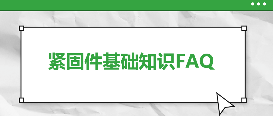 緊固件基礎知識FAQ(十二）| 你一定要了解的7個緊固件基本知識 