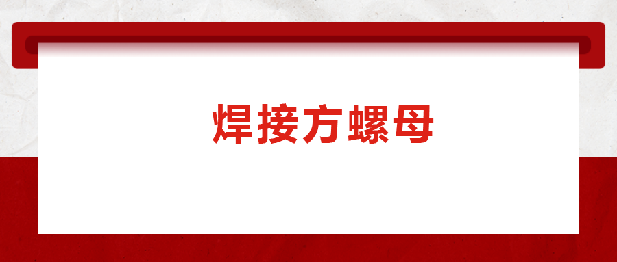 焊接方螺母的用途標準和工藝，你知道嗎