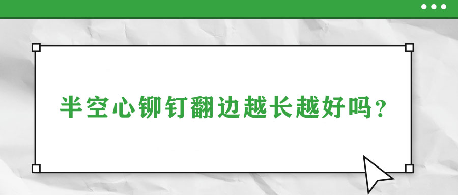 半空心鉚釘翻邊越長越好嗎？