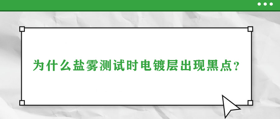 為什么鹽霧測(cè)試時(shí)電鍍層出現(xiàn)黑點(diǎn)？