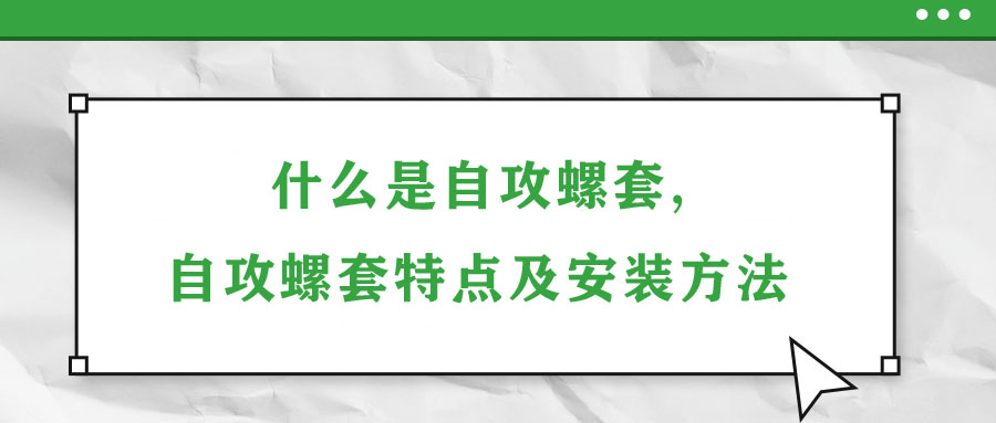 什么是自攻螺套,自攻螺套特點及安裝方法