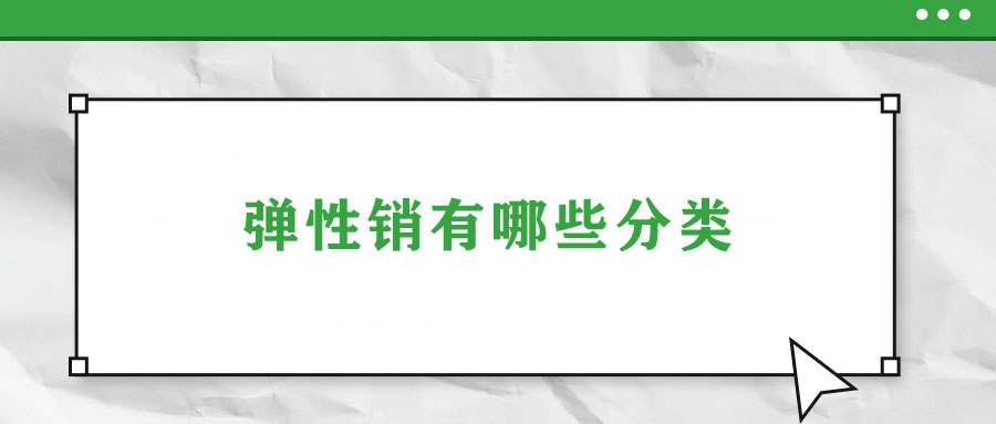 彈性銷(xiāo)有哪些分類(lèi)