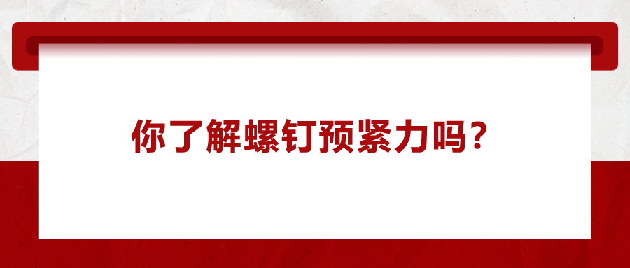 你了解螺釘預(yù)緊力嗎？它對(duì)精密零件裝配有哪些影響呢