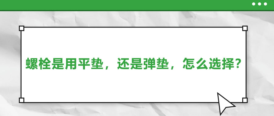 螺栓是用平墊，還是彈墊，怎么選擇？