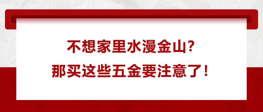 不想家里水漫金山？那買這些五金要注意了！