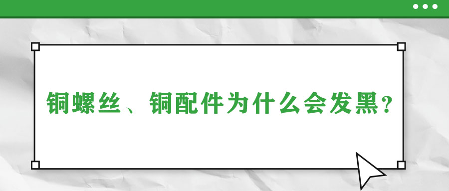 銅螺絲、銅配件為什么會(huì)發(fā)黑？