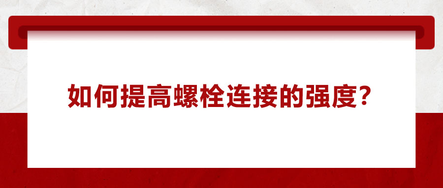 如何提高螺栓連接的強(qiáng)度？