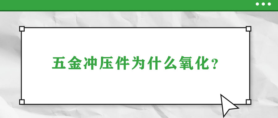 五金沖壓件為什么氧化？