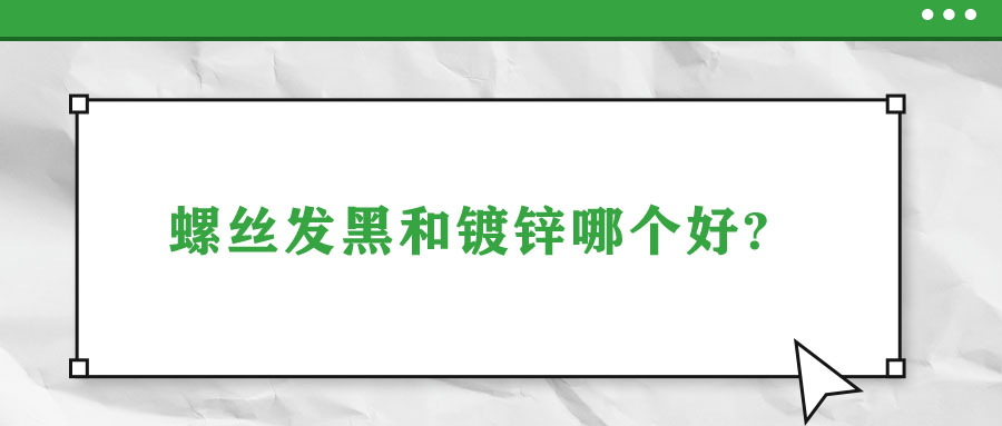 螺絲發(fā)黑和鍍鋅哪個好?