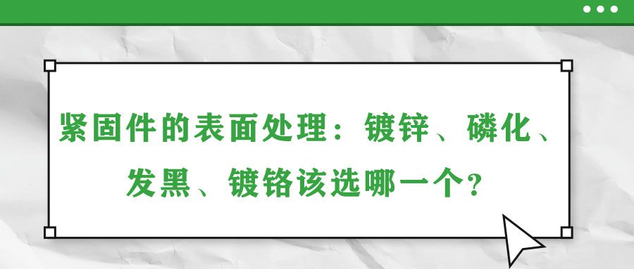 緊固件的表面處理：鍍鋅、磷化、發(fā)黑、鍍鉻該選哪一個？