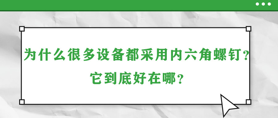 為什么很多設(shè)備都采用內(nèi)六角螺釘？它到底好在哪？