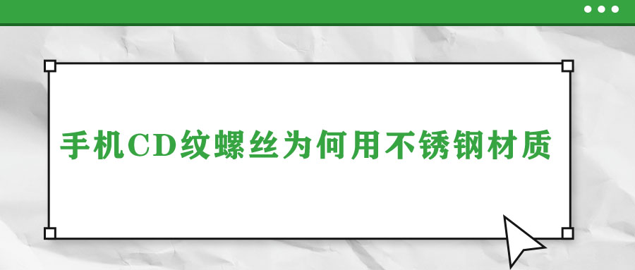 手機CD紋螺絲為何用不銹鋼材質(zhì)