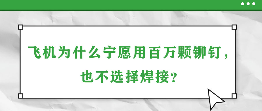 飛機(jī)為什么寧愿用百萬(wàn)顆鉚釘，也不選擇焊接？