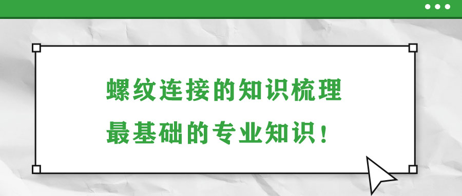 螺紋連接的知識梳理，最基礎(chǔ)的專業(yè)知識！