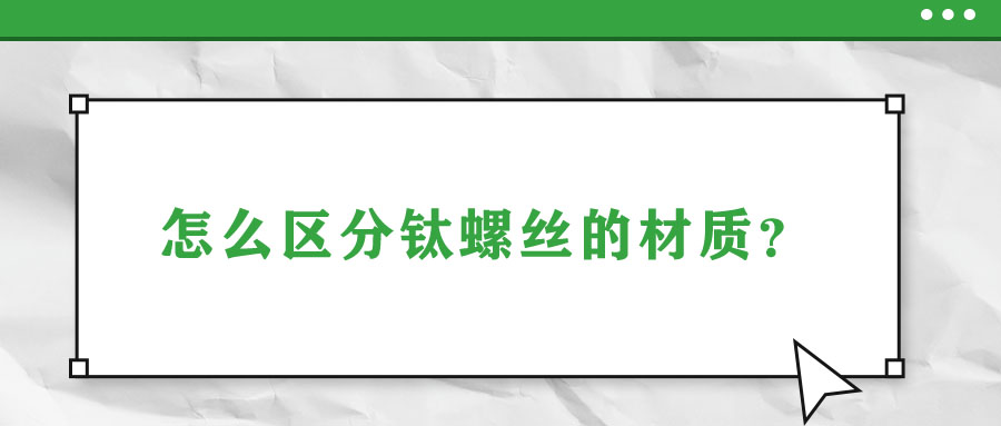 怎么區(qū)分鈦螺絲的材質(zhì)？