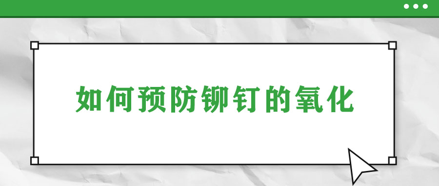 如何預(yù)防鉚釘?shù)难趸?></a></dt>
                                <dd>
                                    <h3><a href=