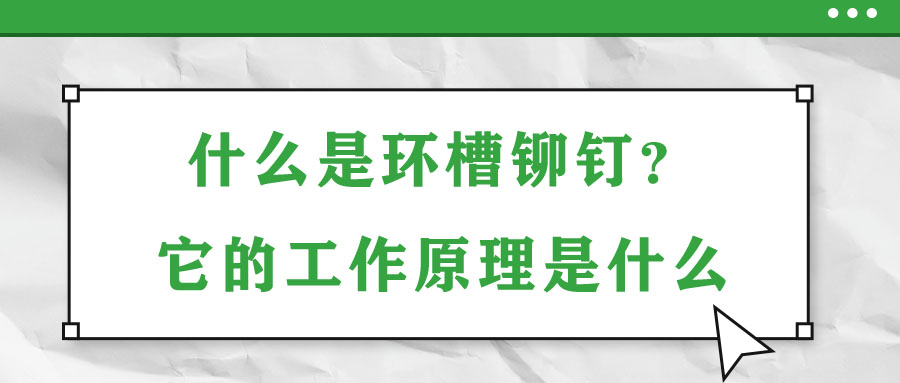 什么是環(huán)槽鉚釘？它的工作原理是什么？