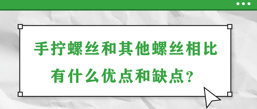 手?jǐn)Q螺絲和其他螺絲相比有什么優(yōu)點(diǎn)和缺點(diǎn)？